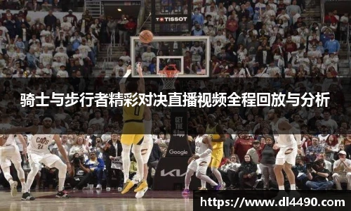 骑士与步行者精彩对决直播视频全程回放与分析