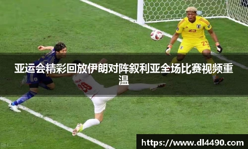 亚运会精彩回放伊朗对阵叙利亚全场比赛视频重温